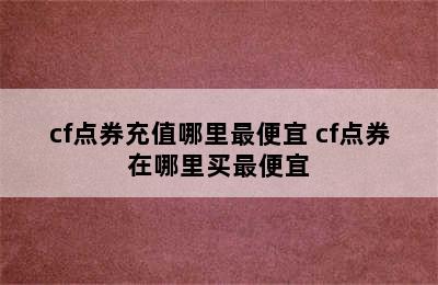 cf点券充值哪里最便宜 cf点券在哪里买最便宜